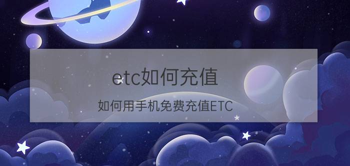 etc如何充值 如何用手机免费充值ETC